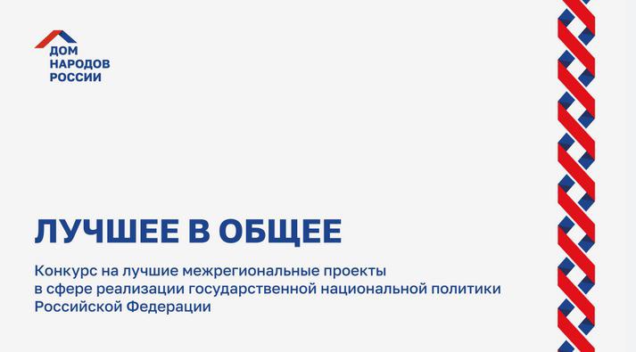 Конкурс на лучшие межрегиональные проекты в сфере реализации государственной национальной политики РФ «Лучшее в общее»